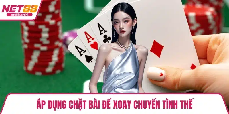 Áp dụng chặt bài để xoay chuyển tình thế