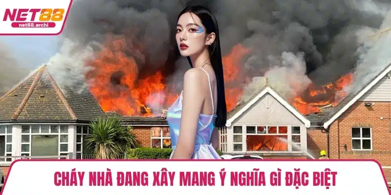 Cháy nhà đang xây mang ý nghĩa gì đặc biệt