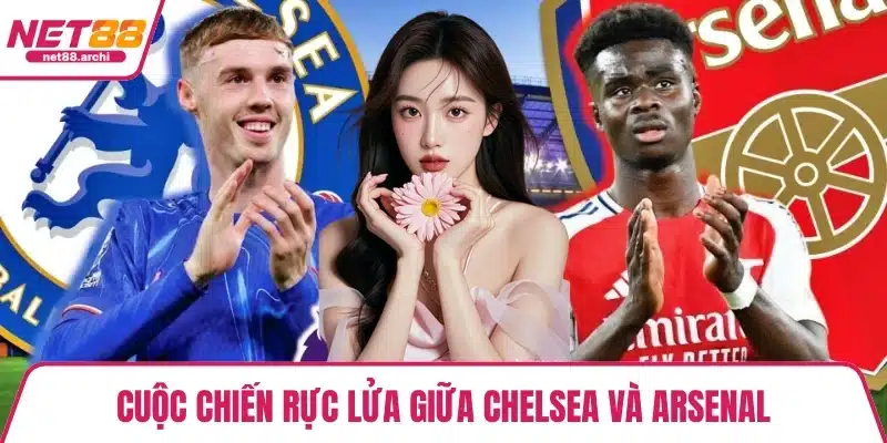 Cuộc chiến rực lửa giữa Chelsea và Arsenal