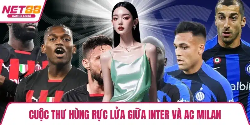 Cuộc thư hùng rực lửa giữa Inter và AC Milan