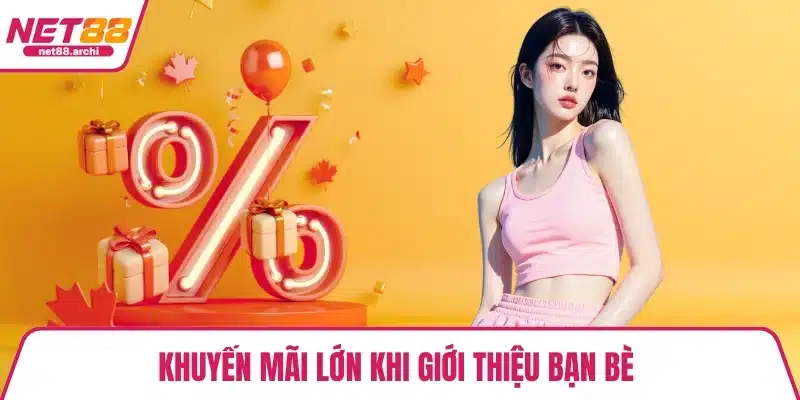 Khuyến mãi lớn khi giới thiệu bạn bè