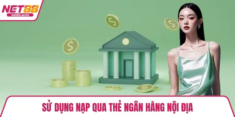 Nạp Tiền NET88 Đơn Giản, Nhanh Chóng Chỉ 3 Bước Cơ Bản Sử dụng nạp qua thẻ ngân hàng nội địa