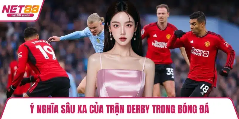 Ý nghĩa sâu xa của trận Derby trong bóng đá